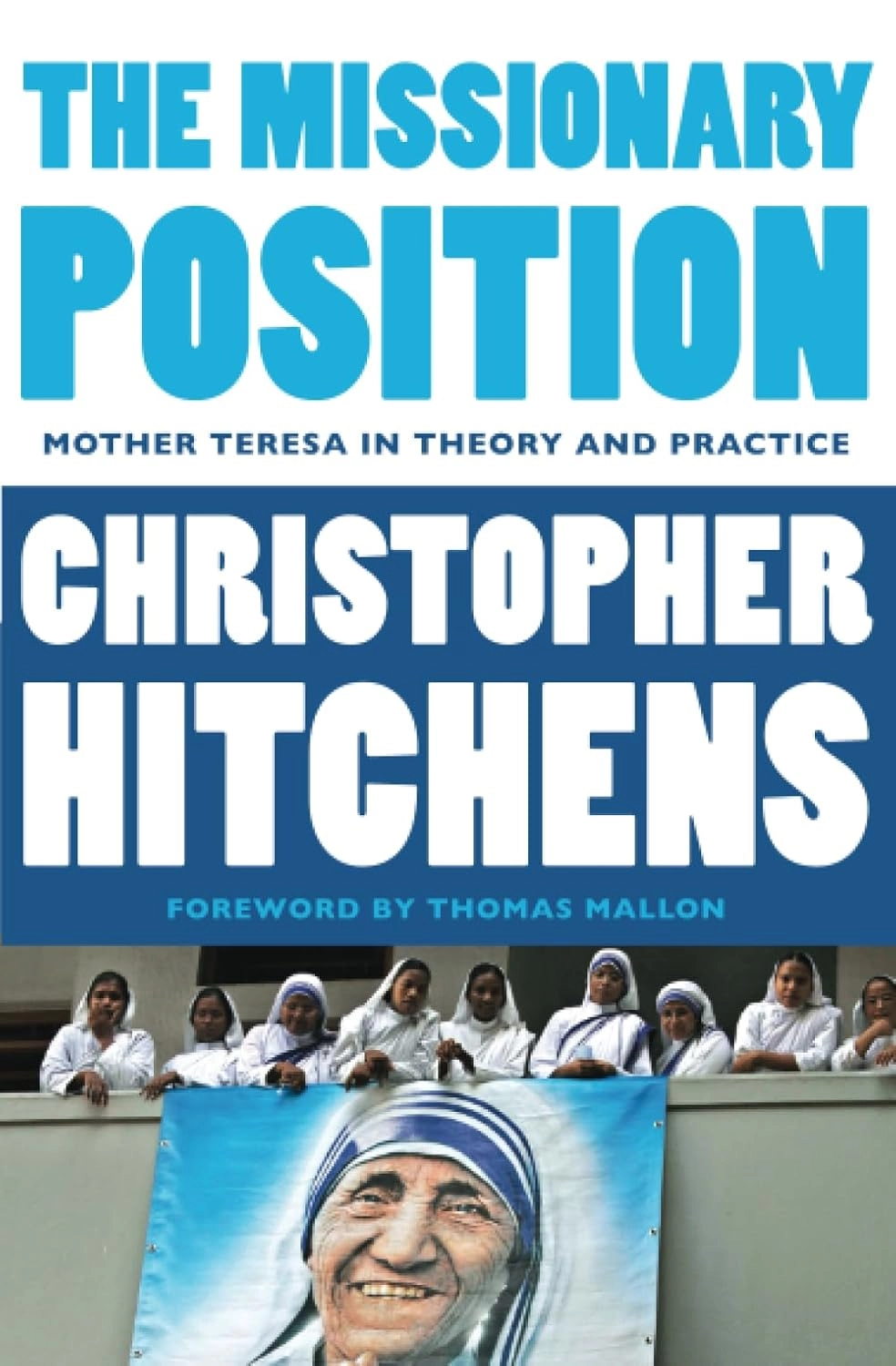 THE MISSIONARY POSITION : MOTHER TERESA IN THEORY AND PRACTICE