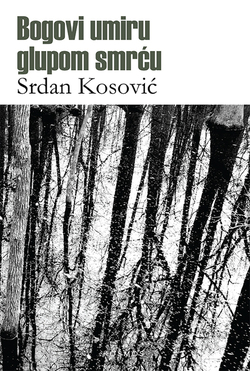 Bogovi umiru glupom smrću - Srdan Kosović